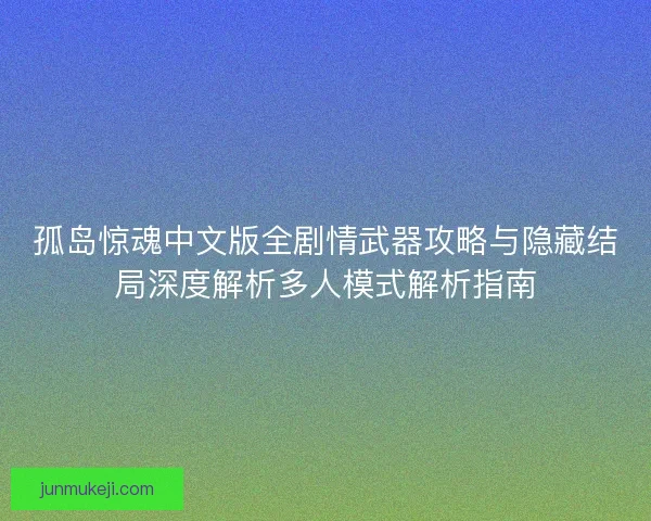 孤岛惊魂中文版全剧情武器攻略与隐藏结局深度解析多人模式解析指南