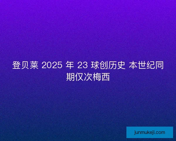 登贝莱 2025 年 23 球创历史 本世纪同期仅次梅西